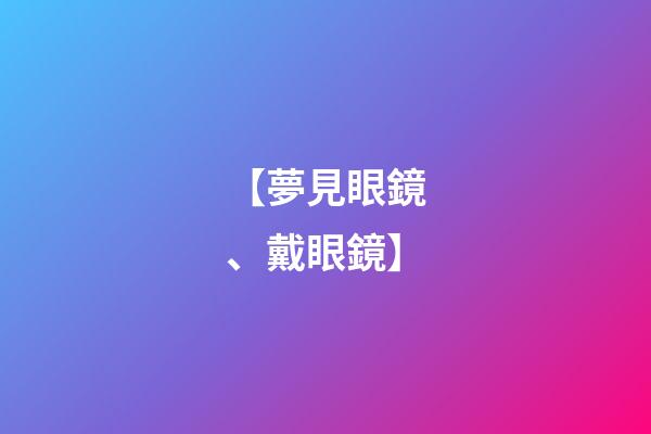 【夢見眼鏡、戴眼鏡】
